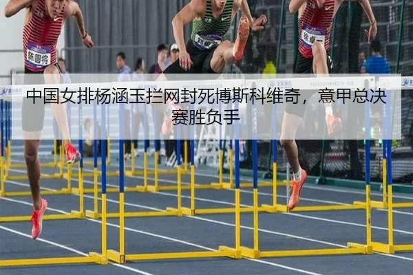 中国女排杨涵玉拦网封死博斯科维奇，意甲总决赛胜负手